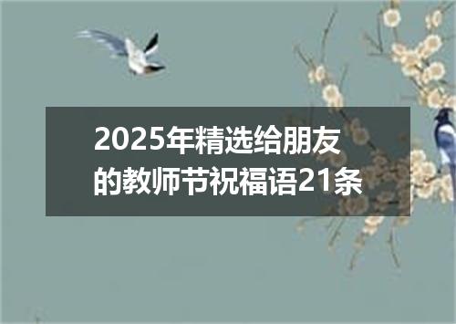 2025年精选给朋友的教师节祝福语21条