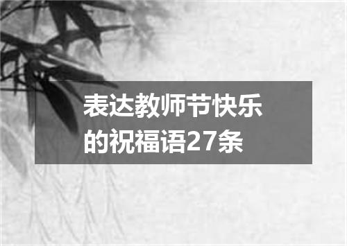 表达教师节快乐的祝福语27条