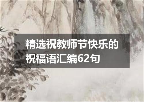 精选祝教师节快乐的祝福语汇编62句