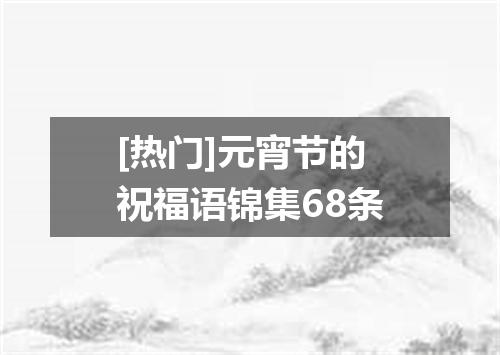 [热门]元宵节的祝福语锦集68条