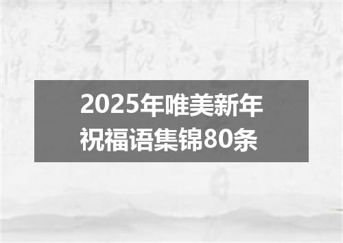 2025年唯美新年祝福语集锦80条