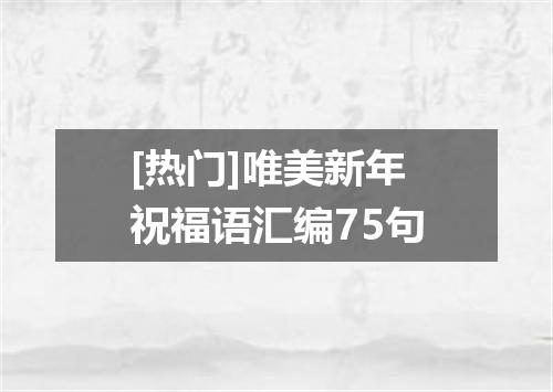 [热门]唯美新年祝福语汇编75句