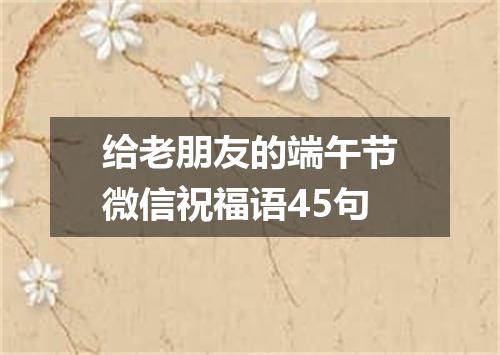 给老朋友的端午节微信祝福语45句