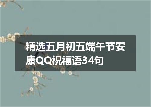 精选五月初五端午节安康QQ祝福语34句