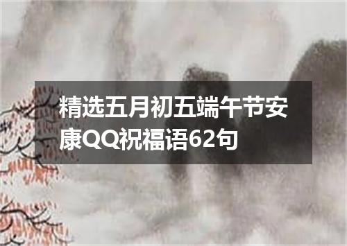 精选五月初五端午节安康QQ祝福语62句