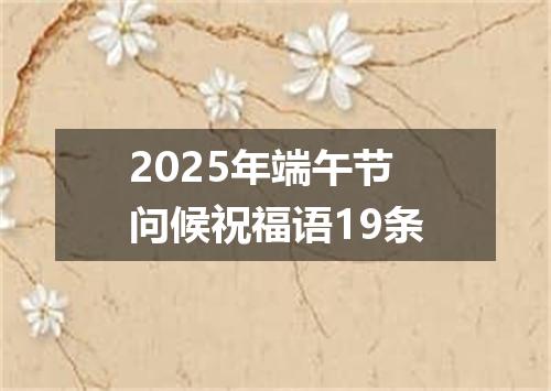2025年端午节问候祝福语19条