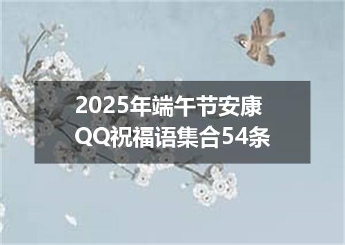2025年端午节安康QQ祝福语集合54条