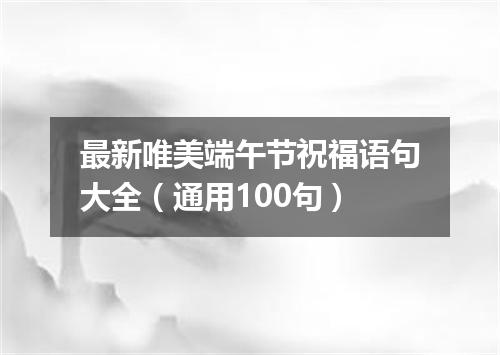 最新唯美端午节祝福语句大全(通用100句)