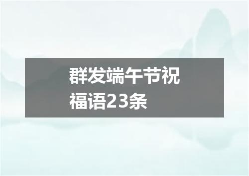 群发端午节祝福语23条
