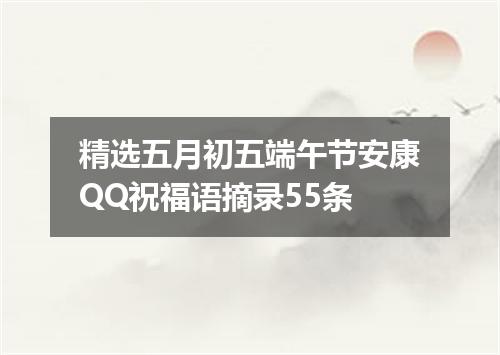 精选五月初五端午节安康QQ祝福语摘录55条