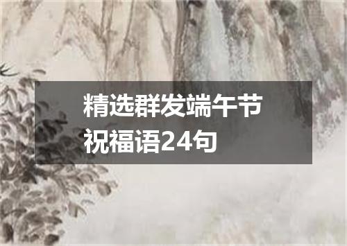 精选群发端午节祝福语24句