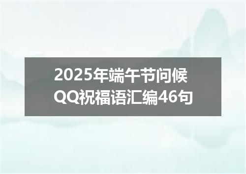 2025年端午节问候QQ祝福语汇编46句