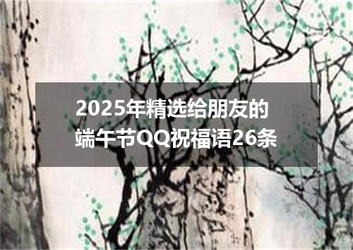 2025年精选给朋友的端午节QQ祝福语26条