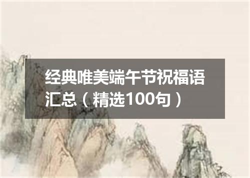 经典唯美端午节祝福语汇总（精选100句）