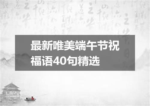 最新唯美端午节祝福语40句精选