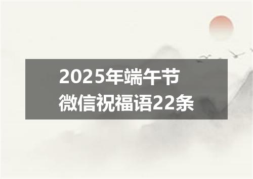 2025年端午节微信祝福语22条