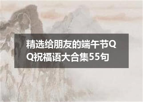 精选给朋友的端午节QQ祝福语大合集55句