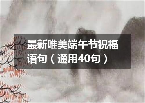 最新唯美端午节祝福语句（通用40句）