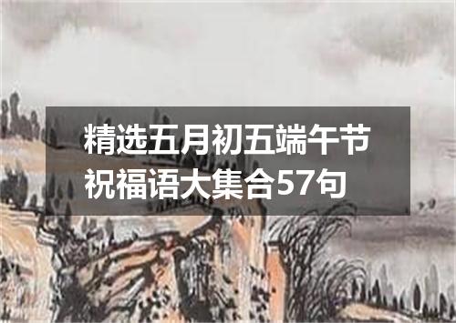 精选五月初五端午节祝福语大集合57句