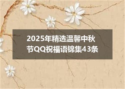 2025年精选温馨中秋节QQ祝福语锦集43条