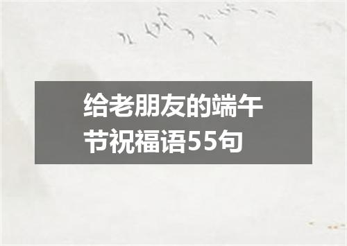 给老朋友的端午节祝福语55句