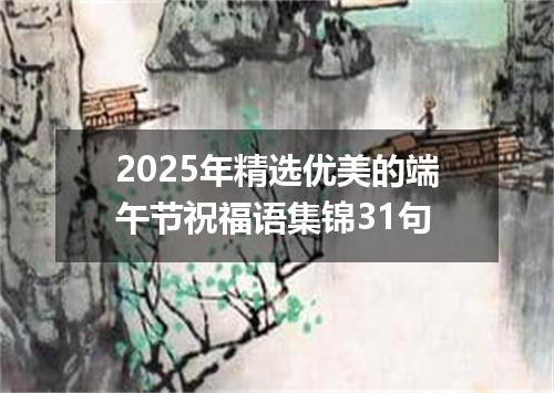 2025年精选优美的端午节祝福语集锦31句