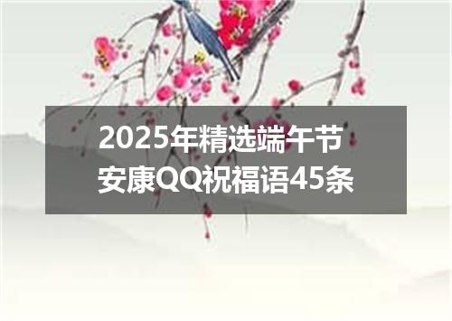 2025年精选端午节安康QQ祝福语45条