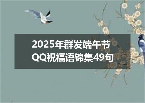 2025年群发端午节QQ祝福语锦集49句