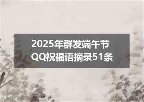 2025年群发端午节QQ祝福语摘录51条