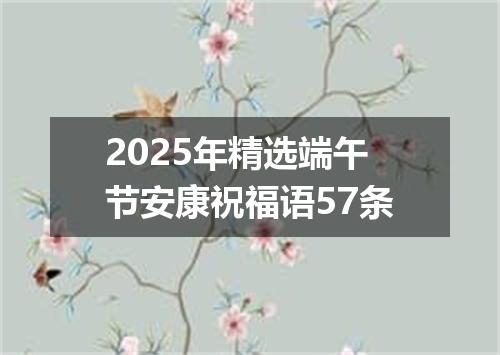 2025年精选端午节安康祝福语57条