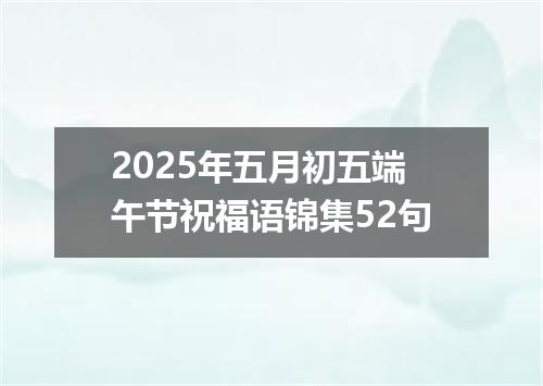2025年五月初五端午节祝福语锦集52句