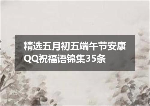 精选五月初五端午节安康QQ祝福语锦集35条