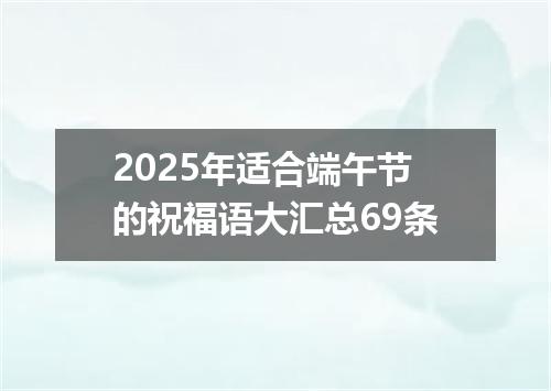 2025年适合端午节的祝福语大汇总69条