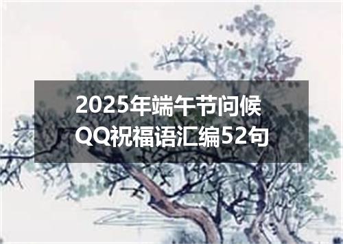 2025年端午节问候QQ祝福语汇编52句