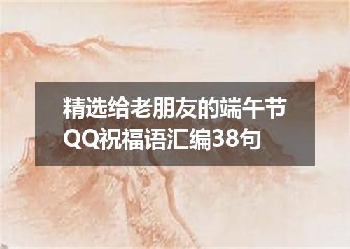 精选给老朋友的端午节QQ祝福语汇编38句