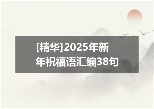 [精华]2025年新年祝福语汇编38句