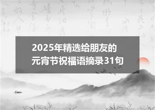 2025年精选给朋友的元宵节祝福语摘录31句