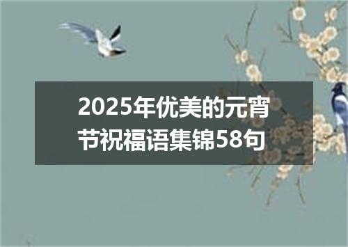 2025年优美的元宵节祝福语集锦58句