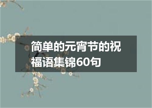 简单的元宵节的祝福语集锦60句