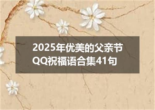 2025年优美的父亲节QQ祝福语合集41句