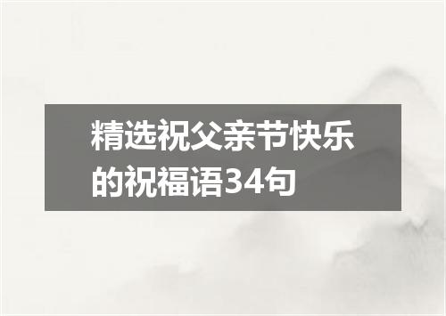 精选祝父亲节快乐的祝福语34句