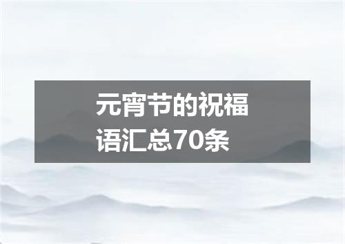元宵节的祝福语汇总70条