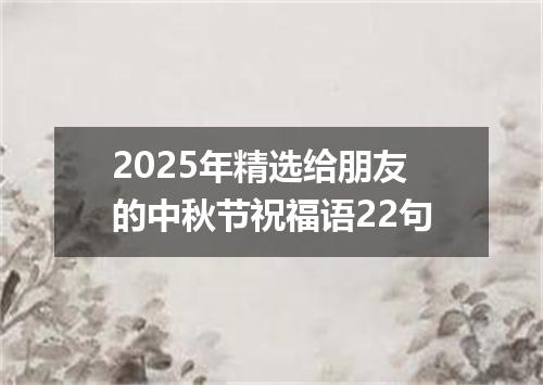 2025年精选给朋友的中秋节祝福语22句