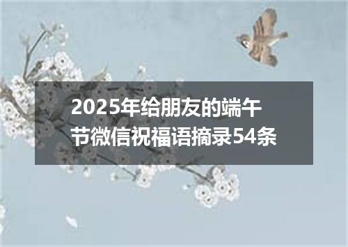 2025年给朋友的端午节微信祝福语摘录54条