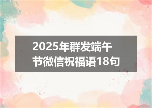 2025年群发端午节微信祝福语18句
