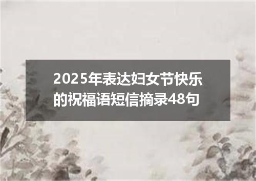 2025年表达妇女节快乐的祝福语短信摘录48句