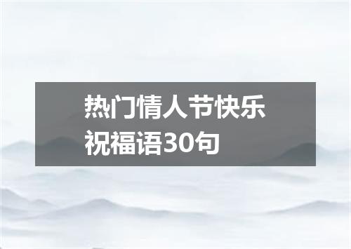 热门情人节快乐祝福语30句