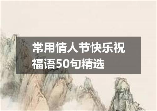 常用情人节快乐祝福语50句精选