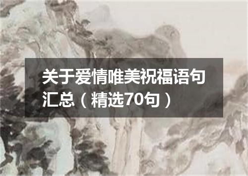 关于爱情唯美祝福语句汇总（精选70句）
