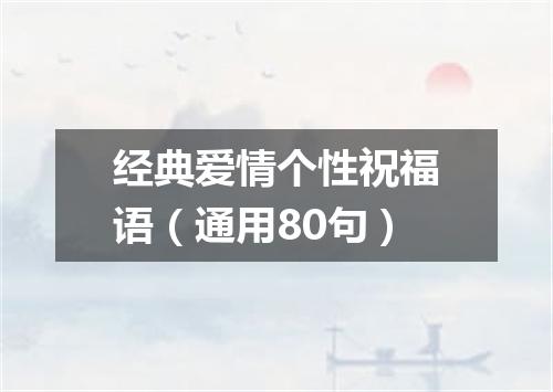 经典爱情个性祝福语（通用80句）